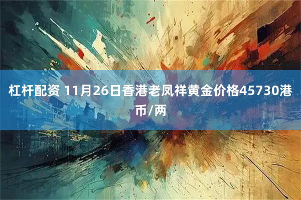 杠杆配资 11月26日香港老凤祥黄金价格45730港币/两