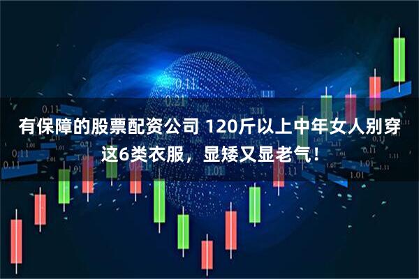 有保障的股票配资公司 120斤以上中年女人别穿这6类衣服，显矮又显老气！